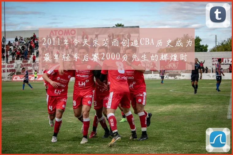 2011年今天朱芳雨创造CBA历史成为最年轻季后赛2000分先生的辉煌时刻