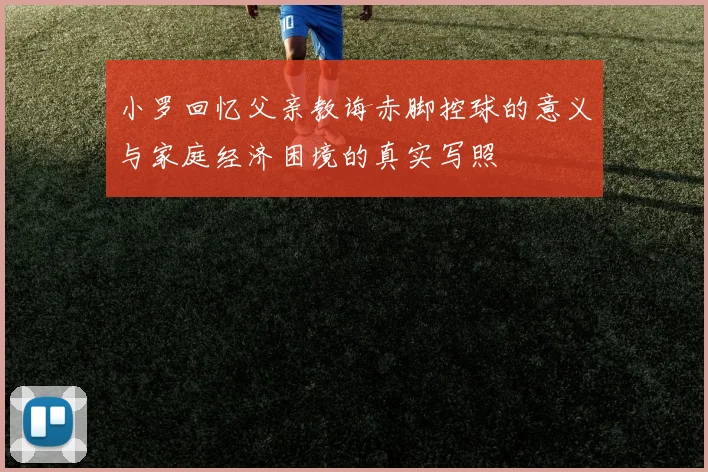 小罗回忆父亲教诲赤脚控球的意义与家庭经济困境的真实写照