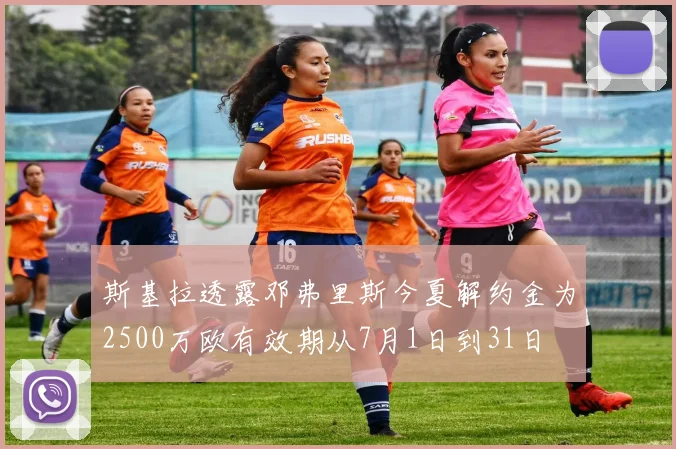 斯基拉透露邓弗里斯今夏解约金为2500万欧有效期从7月1日到31日