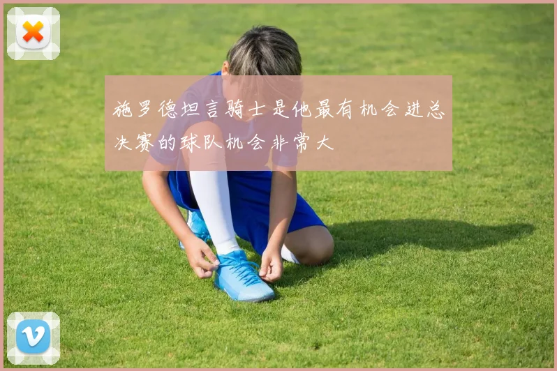 施罗德坦言骑士是他最有机会进总决赛的球队机会非常大