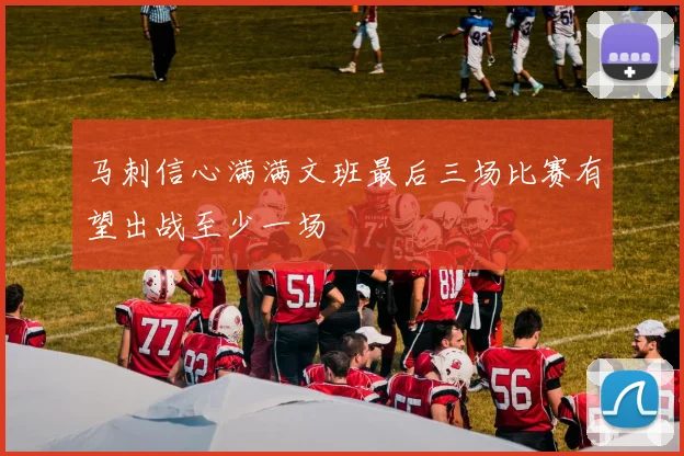 马刺信心满满文班最后三场比赛有望出战至少一场