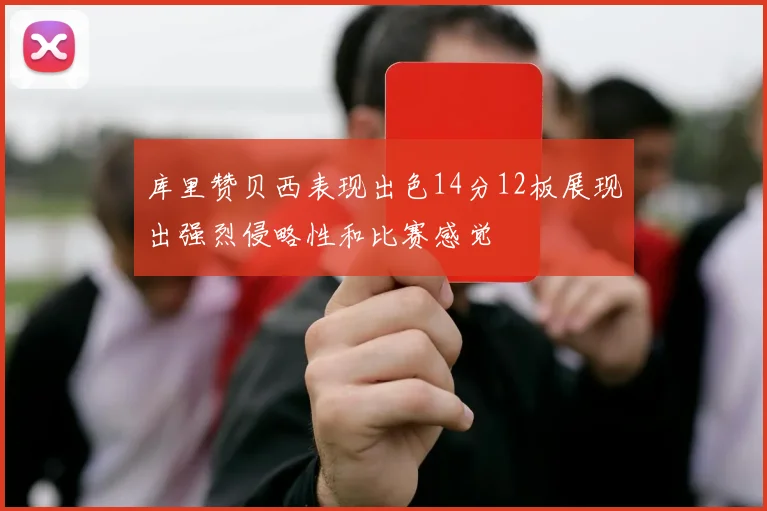 库里赞贝西表现出色14分12板展现出强烈侵略性和比赛感觉